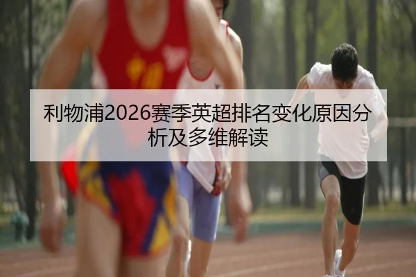 利物浦2026赛季英超排名变化原因分析及多维解读