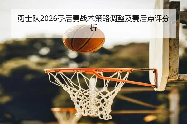 勇士队2026季后赛战术策略调整及赛后点评分析