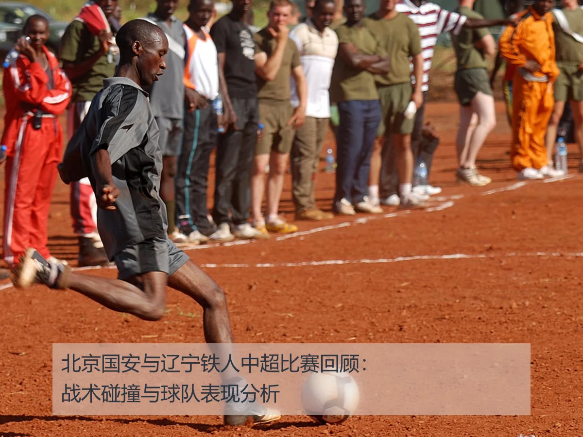 北京国安与辽宁铁人中超比赛回顾:战术碰撞与球队表现分析