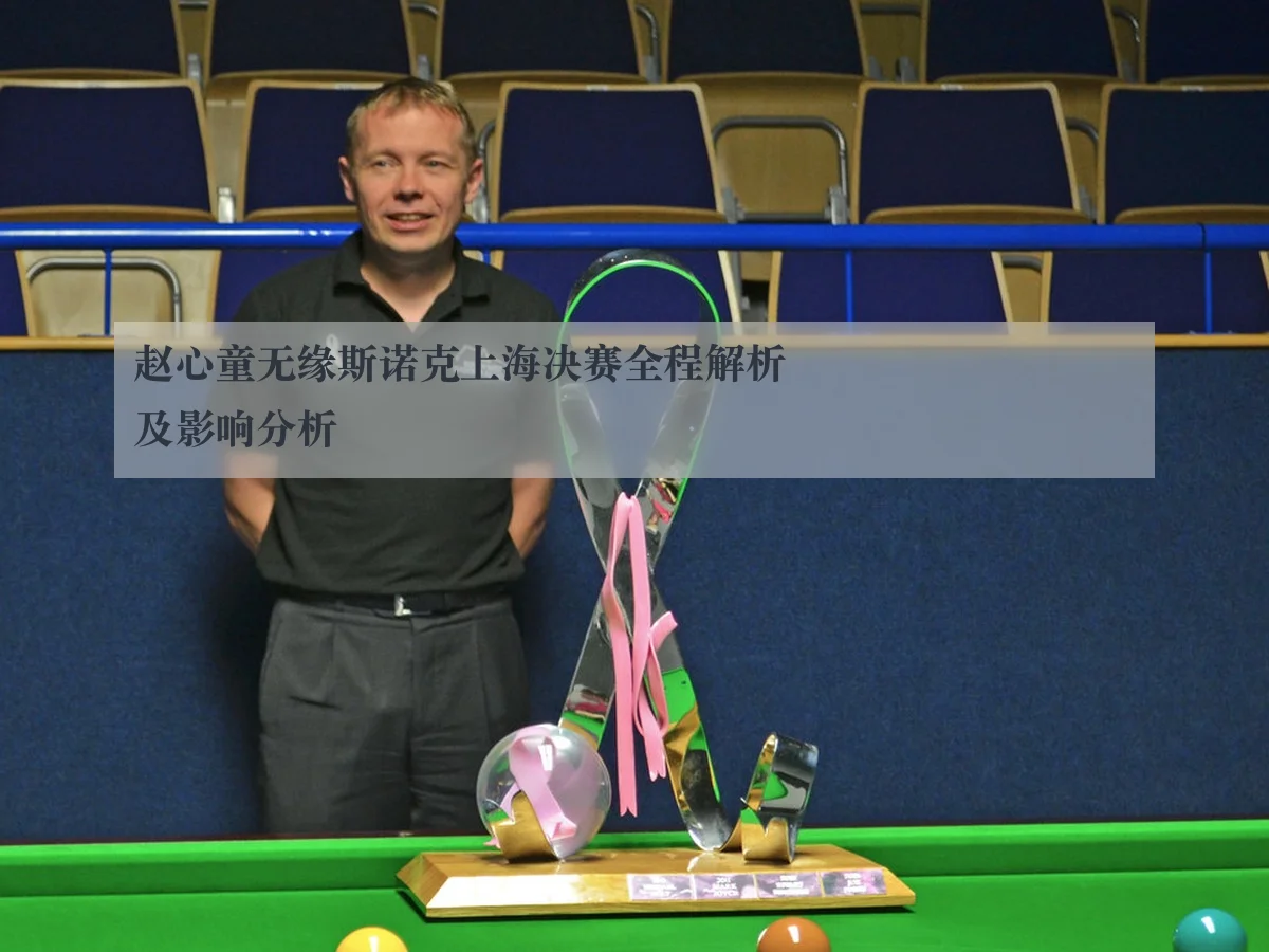 赵心童无缘斯诺克上海决赛全程解析及影响分析